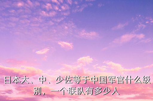 日本大、中、少佐等于中國(guó)軍官什么級(jí)別，一個(gè)聯(lián)隊(duì)有多少人