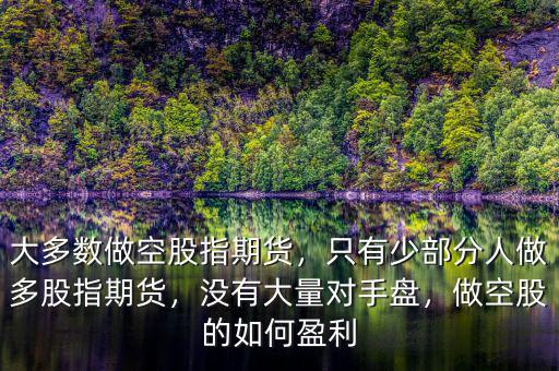 大多數(shù)做空股指期貨，只有少部分人做多股指期貨，沒(méi)有大量對(duì)手盤(pán)，做空股的如何盈利