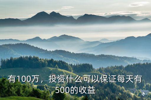 有100萬，投資什么可以保證每天有500的收益