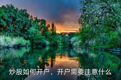 炒股如何開(kāi)戶，開(kāi)戶需要注意什么