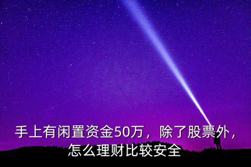 手上有閑置資金50萬，除了股票外，怎么理財(cái)比較安全