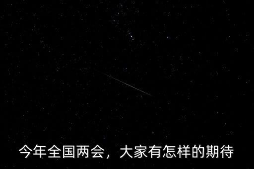 今年全國兩會(huì)，大家有怎樣的期待