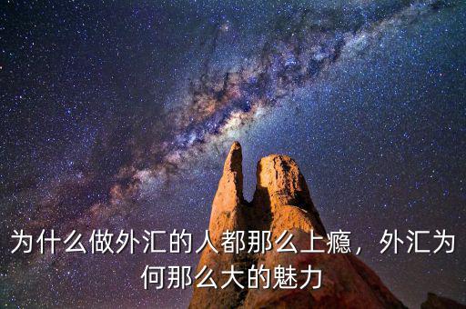 為什么做外匯的人都那么上癮，外匯為何那么大的魅力