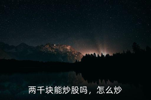 兩千塊能炒股嗎，怎么炒