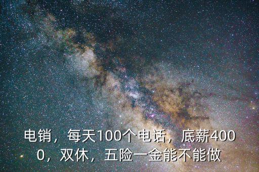 電銷，每天100個電話，底薪4000，雙休，五險(xiǎn)一金能不能做