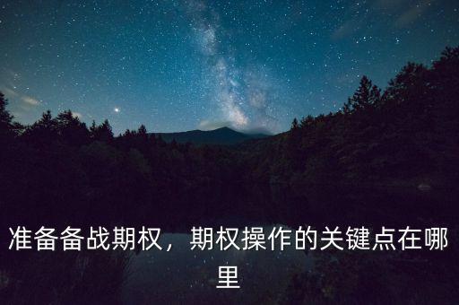 準(zhǔn)備備戰(zhàn)期權(quán)，期權(quán)操作的關(guān)鍵點在哪里