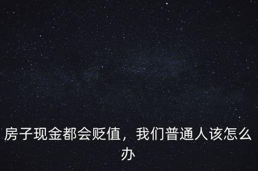 房子現(xiàn)金都會(huì)貶值，我們普通人該怎么辦