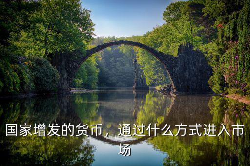 國家增發(fā)的貨幣，通過什么方式進(jìn)入市場(chǎng)