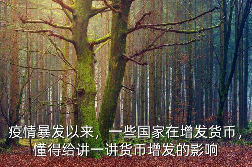 疫情暴發(fā)以來，一些國家在增發(fā)貨幣，懂得給講一講貨幣增發(fā)的影響