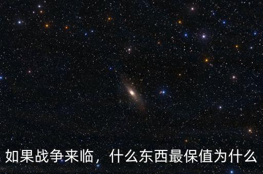 如果戰(zhàn)爭(zhēng)來臨，什么東西最保值為什么