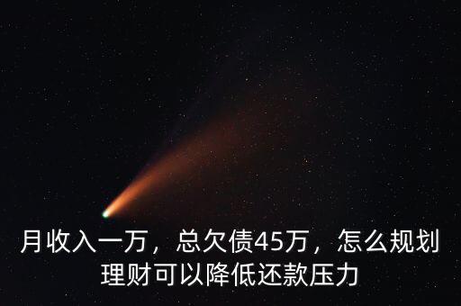 月收入一萬(wàn)，總欠債45萬(wàn)，怎么規(guī)劃理財(cái)可以降低還款壓力