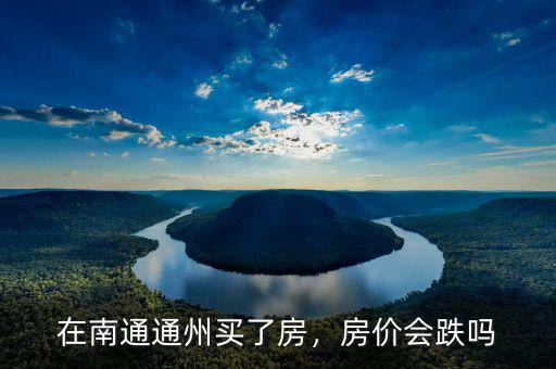 在南通通州買了房，房?jī)r(jià)會(huì)跌嗎