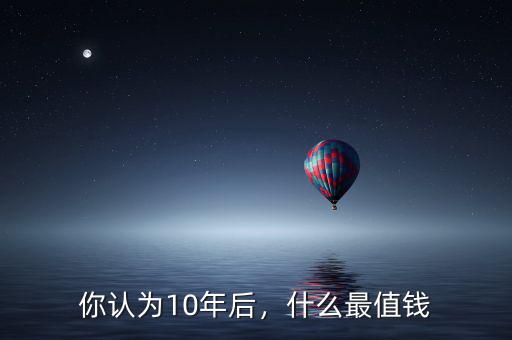 你認(rèn)為10年后，什么最值錢