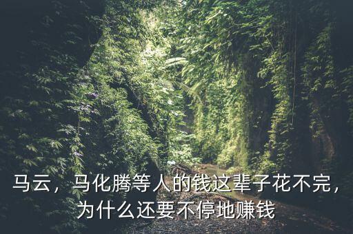 馬云，馬化騰等人的錢這輩子花不完，為什么還要不停地賺錢