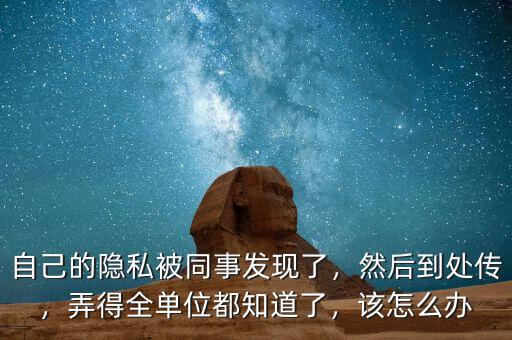 自己的隱私被同事發(fā)現(xiàn)了，然后到處傳，弄得全單位都知道了，該怎么辦