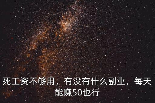 死工資不夠用，有沒有什么副業(yè)，每天能賺50也行