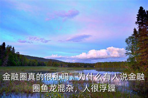 金融圈真的很亂嗎，為什么有人說(shuō)金融圈魚(yú)龍混雜，人很浮躁