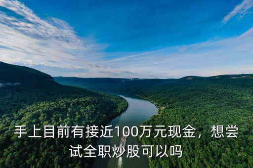 手上目前有接近100萬元現(xiàn)金，想嘗試全職炒股可以嗎