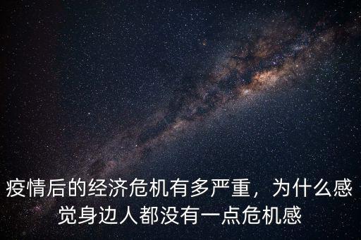 疫情后的經(jīng)濟(jì)危機(jī)有多嚴(yán)重，為什么感覺身邊人都沒有一點(diǎn)危機(jī)感