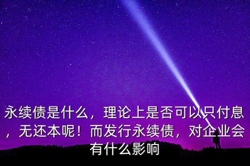 永續(xù)債是什么，理論上是否可以只付息，無(wú)還本呢！而發(fā)行永續(xù)債，對(duì)企業(yè)會(huì)有什么影響