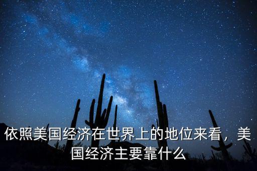 依照美國經(jīng)濟在世界上的地位來看，美國經(jīng)濟主要靠什么