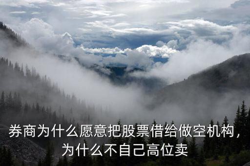 券商為什么愿意把股票借給做空機(jī)構(gòu)，為什么不自己高位賣(mài)