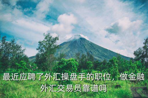 最近應(yīng)聘了外匯操盤手的職位，做金融外匯交易員靠譜嗎