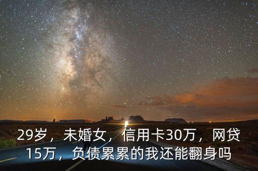 29歲，未婚女，信用卡30萬，網(wǎng)貸15萬，負(fù)債累累的我還能翻身嗎