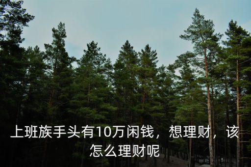 上班族手頭有10萬閑錢，想理財，該怎么理財呢