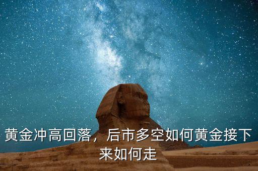 黃金沖高回落，后市多空如何黃金接下來如何走