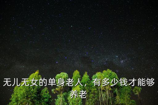 無(wú)兒無(wú)女的單身老人，有多少錢(qián)才能夠養(yǎng)老