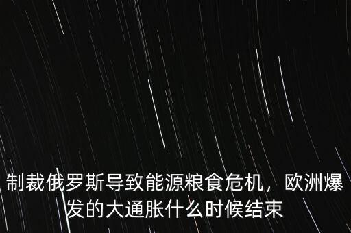 制裁俄羅斯導(dǎo)致能源糧食危機(jī)，歐洲爆發(fā)的大通脹什么時(shí)候結(jié)束