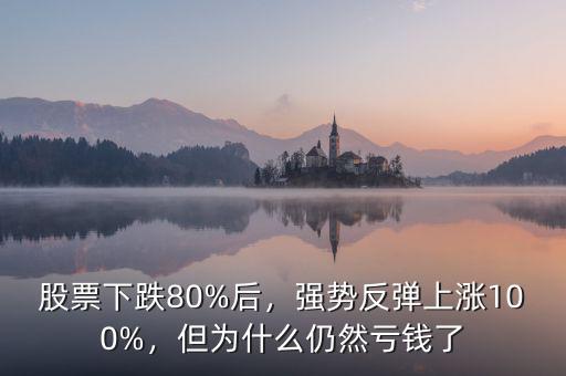 股票下跌80%后，強(qiáng)勢(shì)反彈上漲100%，但為什么仍然虧錢(qián)了