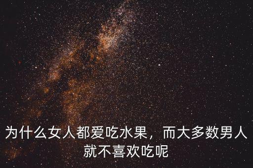 為什么女人都愛吃水果，而大多數(shù)男人就不喜歡吃呢