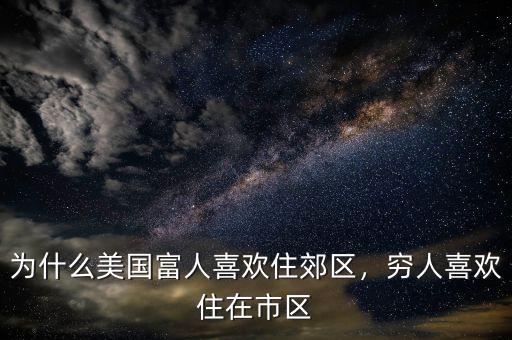 為什么美國富人喜歡住郊區(qū)，窮人喜歡住在市區(qū)