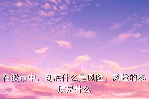 在股市中，到底什么是風(fēng)險，風(fēng)險的本質(zhì)是什么