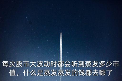 每次股市大波動時都會聽到蒸發(fā)多少市值，什么是蒸發(fā)蒸發(fā)的錢都去哪了