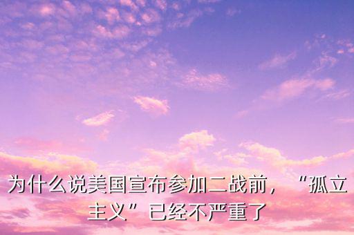 為什么說美國(guó)宣布參加二戰(zhàn)前，“孤立主義”已經(jīng)不嚴(yán)重了