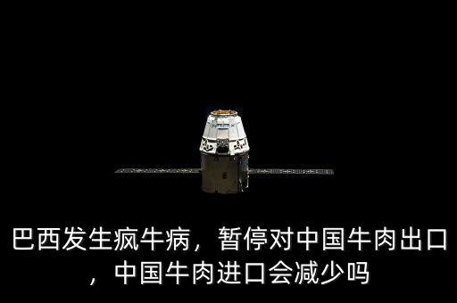 巴西發(fā)生瘋牛病，暫停對中國牛肉出口，中國牛肉進口會減少嗎