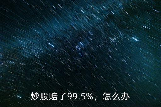 炒股賠了99.5%，怎么辦