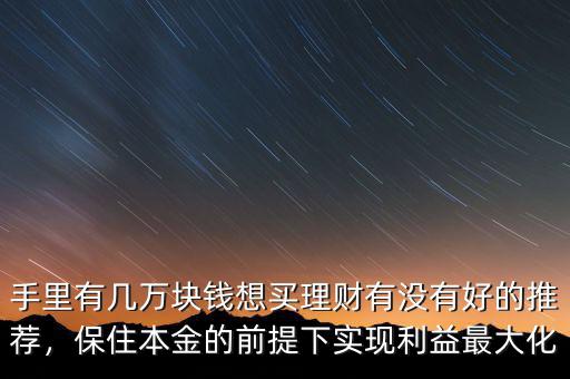 手里有幾萬塊錢想買理財有沒有好的推薦，保住本金的前提下實現(xiàn)利益最大化