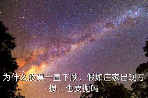為什么股票一直下跌，假如莊家出現(xiàn)虧損，也要拋嗎