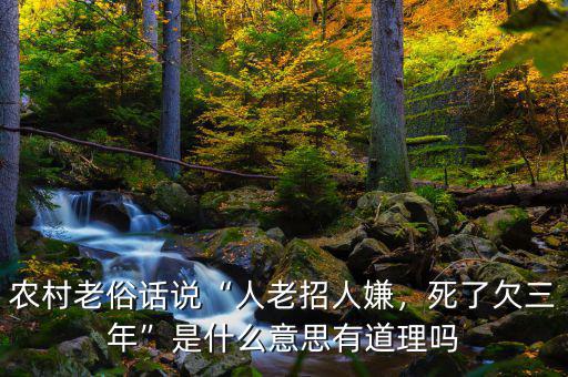 農(nóng)村老俗話說(shuō)“人老招人嫌，死了欠三年”是什么意思有道理嗎