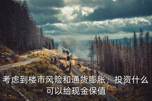 考慮到樓市風(fēng)險和通貨膨脹，投資什么可以給現(xiàn)金保值