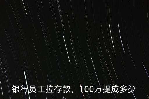 銀行員工拉存款，100萬提成多少