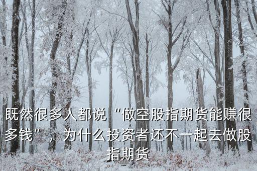 既然很多人都說“做空股指期貨能賺很多錢”，為什么投資者還不一起去做股指期貨