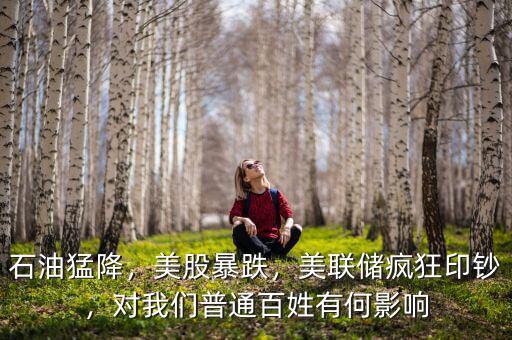 石油猛降，美股暴跌，美聯(lián)儲(chǔ)瘋狂印鈔，對(duì)我們普通百姓有何影響