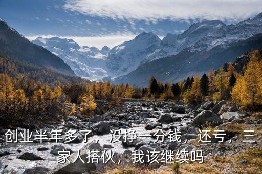 創(chuàng)業(yè)半年多了，沒掙一分錢，還虧，三家人搭伙，我該繼續(xù)嗎