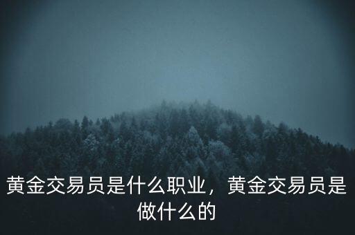 黃金交易員是什么職業(yè)，黃金交易員是做什么的