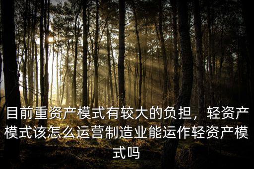 目前重資產(chǎn)模式有較大的負(fù)擔(dān)，輕資產(chǎn)模式該怎么運(yùn)營(yíng)制造業(yè)能運(yùn)作輕資產(chǎn)模式嗎
